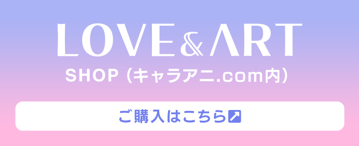 LOVE&ART SHOP（キャラアニ.com内）